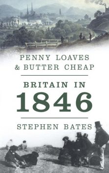 Penny Loaves and Butter Cheap: Britain In 1846, Stephen Bates