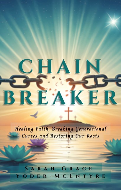 Chain Breaker: Healing Faith, Breaking Generational Curses and Restoring Our Roots, Sarah Yoder-McEntyre