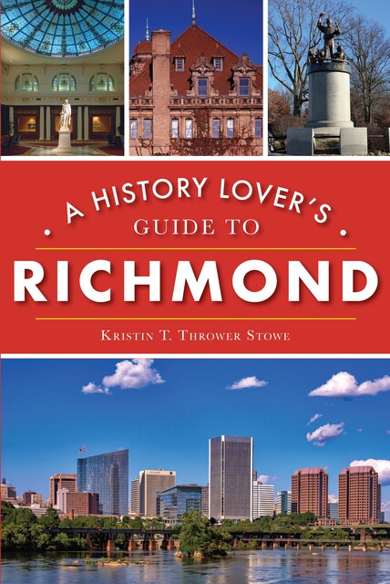 History Lover's Guide to Richmond, Kristin T. Thrower Stowe