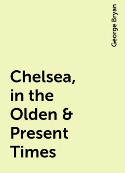 Chelsea, in the Olden & Present Times, George Bryan