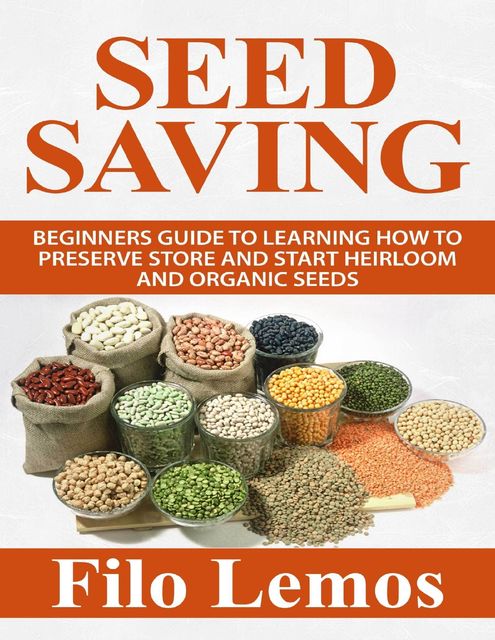 Seed Saving: Beginners Guide to Learning How to Preserve Store and Start Heirloom and Organic Seeds, Filo Lemos