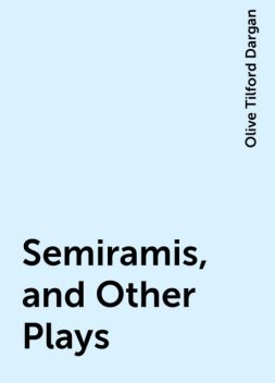 Semiramis, and Other Plays, Olive Tilford Dargan