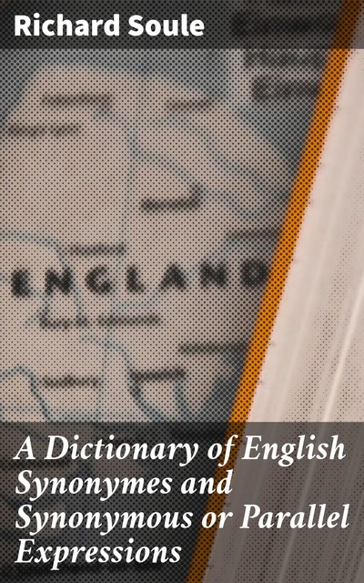 A Dictionary of English Synonymes and Synonymous or Parallel Expressions, Richard Soule