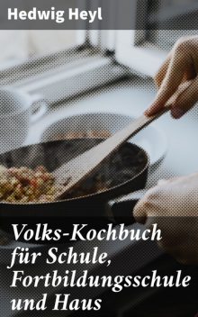Volks-Kochbuch für Schule, Fortbildungsschule und Haus, Hedwig Heyl