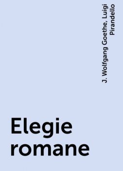 Elegie romane, Luigi Pirandello, J. Wolfgang Goethe