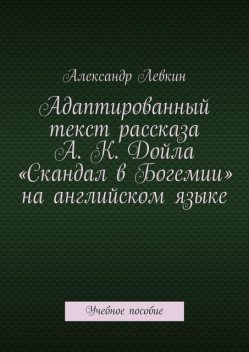 Адаптированный текст рассказа А.К. Дойла «Скандал в Богемии» на английском языке, Alexander Lyovkin