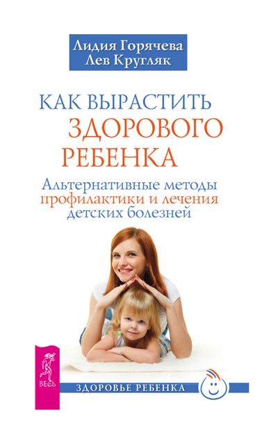 Как вырастить здорового ребенка, Лев Кругляк, Лидия Горячева
