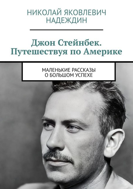 Джон Стейнбек. Путешествуя по Америке. Маленькие рассказы о большом успехе, Николай Надеждин