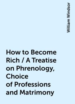 How to Become Rich / A Treatise on Phrenology, Choice of Professions and Matrimony, William Windsor