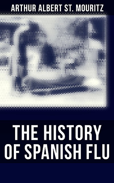 The History of Spanish Flu, Arthur Albert St. Mouritz