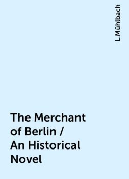 The Merchant of Berlin / An Historical Novel, L.Mühlbach