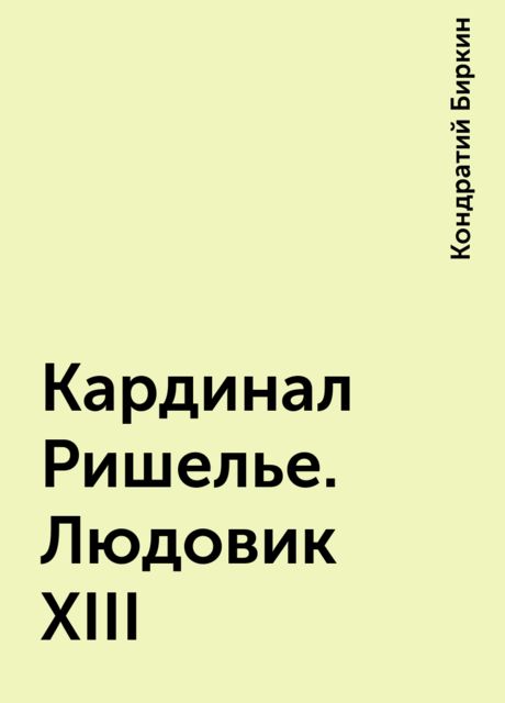 Кардинал Ришелье. Людовик XIII, Кондратий Биркин