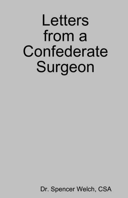 Letters from a Confederate Surgeon, Arthur Wyllie, CSA, Spencer Welch