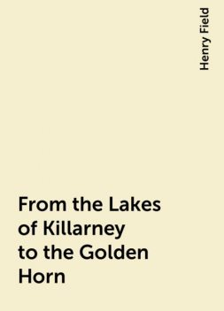 From the Lakes of Killarney to the Golden Horn, Henry Field