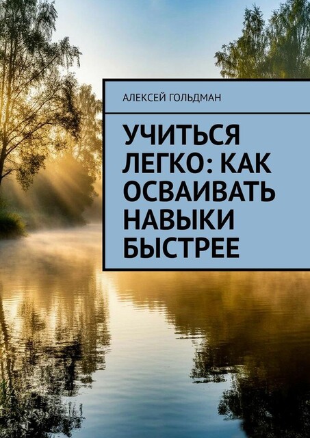 Учиться легко: Как осваивать навыки быстрее, Алексей Гольдман