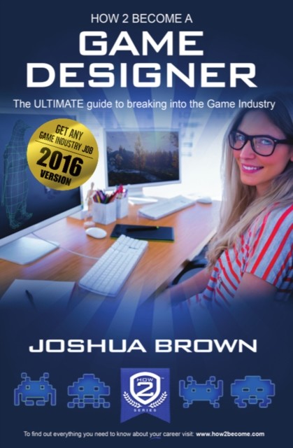 How To Become A Game Designer – The ULTIMATE guide to breaking into the Game Industry, Joshua Brown