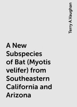 A New Subspecies of Bat (Myotis velifer) from Southeastern California and Arizona, Terry A.Vaughan