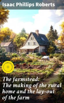 The farmstead: The making of the rural home and the lay-out of the farm, Isaac Phillips Roberts