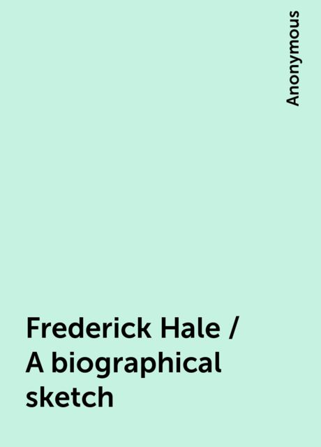 Frederick Hale / A biographical sketch, 