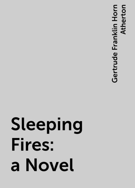 Sleeping Fires: a Novel, Gertrude Franklin Horn Atherton