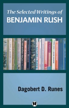 The Selected Writings of Benjamin Rush, Dagobert D. Runes