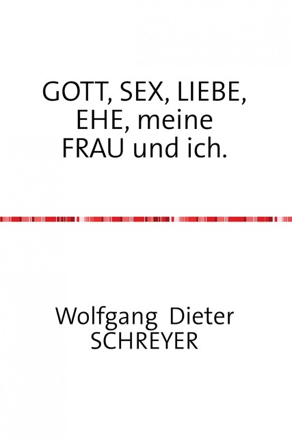 GOTT, SEX, LIEBE, EHE, meine FRAU und ich, Wolfgang Schreyer