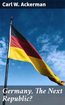 Germany, The Next Republic, Carl W.Ackerman