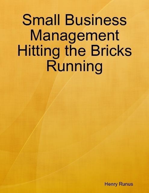 Small Business Management Hitting the Bricks Running, Henry Runus