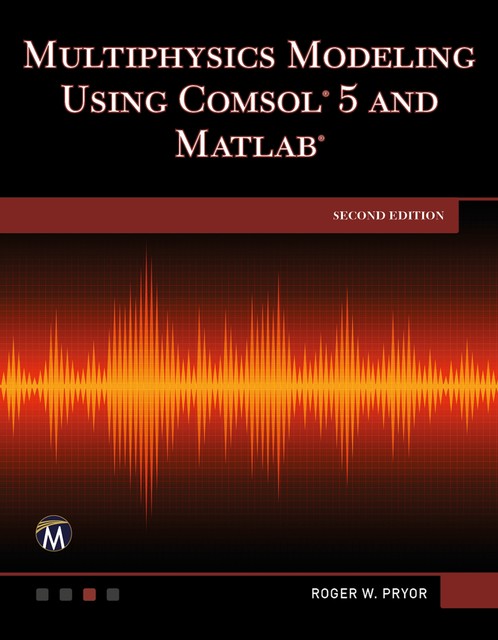 Multiphysics Modeling Using COMSOL 5 and MATLAB, Information, Mercury Learning, Roger W. Pryor