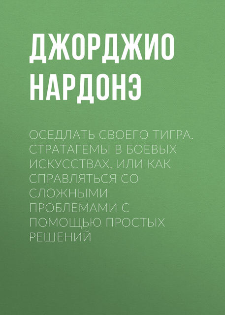 Оседлать своего тигра: Cтратагемы в боевых искусствах, или как справляться со сложными проблемами с помощью простых решений, Нардонэ Джоржио