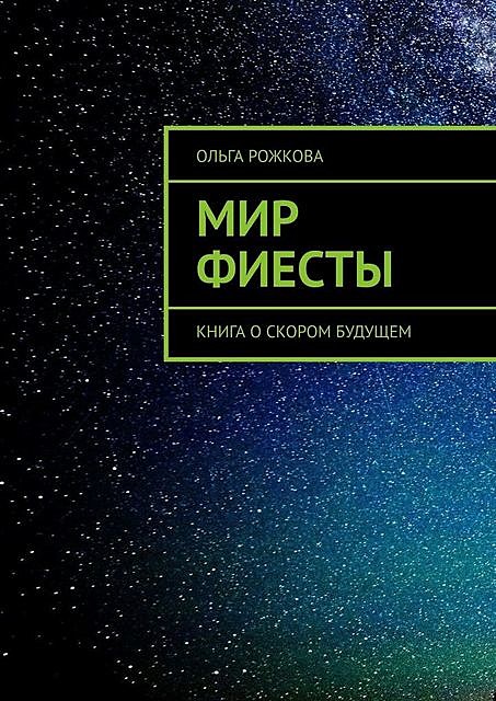 Мир Фиесты. Книга о скором будущем, Ольга Рожкова
