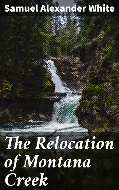 The Relocation of Montana Creek, Samuel Alexander White