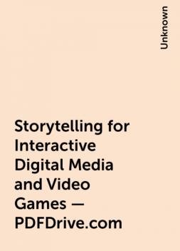 Storytelling for Interactive Digital Media and Video Games – PDFDrive.com, 