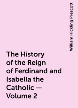 The History of the Reign of Ferdinand and Isabella the Catholic — Volume 2, William Hickling Prescott