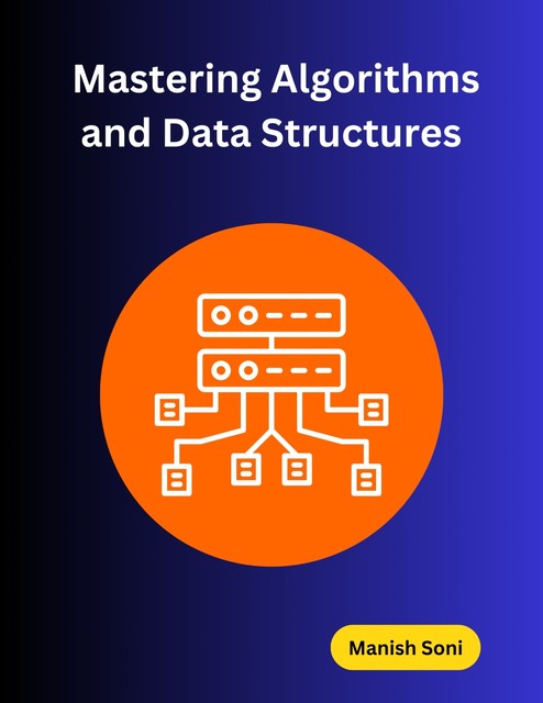 Mastering Algorithms and Data Structures, Manish Soni