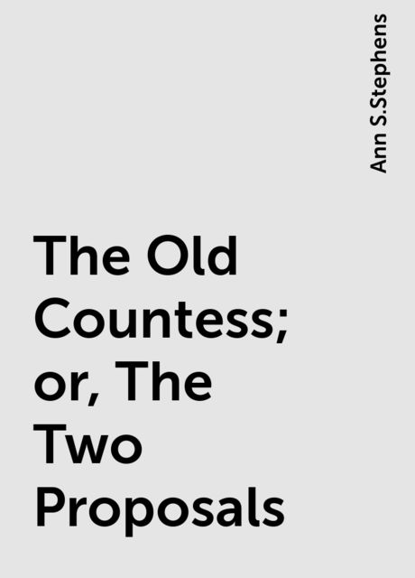 The Old Countess; or, The Two Proposals, Ann S.Stephens