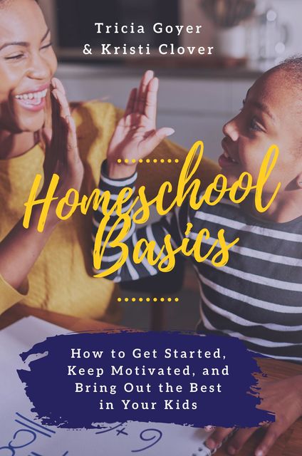 Homeschool Basics, Tricia Goyer, Kristi Clover