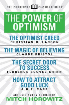 The Power of Optimism (Condensed Classics): The Optimist Creed; The Magic of Believing; The Secret Door to Success; How to Attract Good Luck, Claude M.Bristol, Florence Scovel Shinn, A.H. Z. Carr