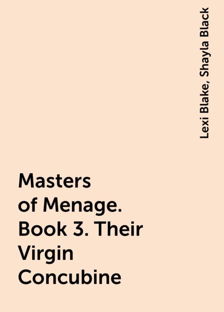 Masters of Menage. Book 3. Their Virgin Concubine, Shayla Black, Lexi Blake