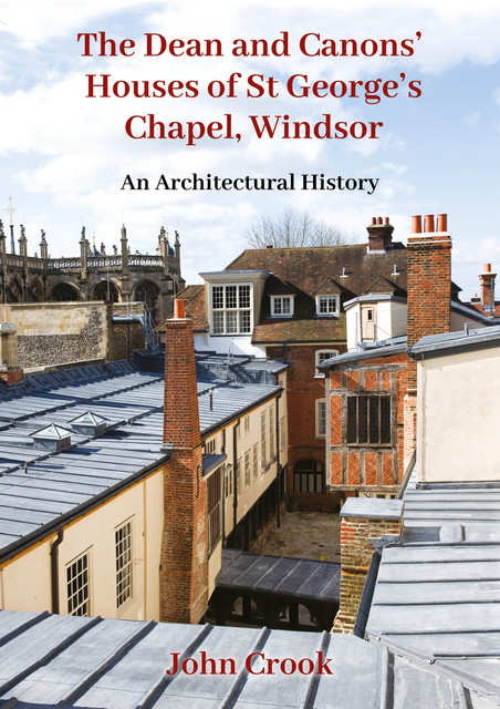 The Dean and Canons’ Houses of St George’s Chapel, Windsor, John Crook