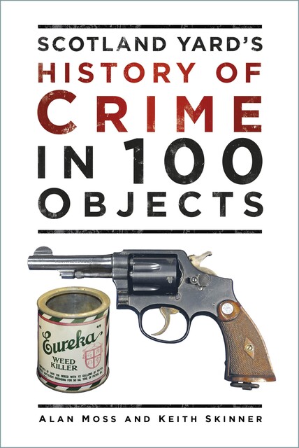 Scotland Yard's History of Crime in 100 Objects, Keith Skinner, Alan Moss