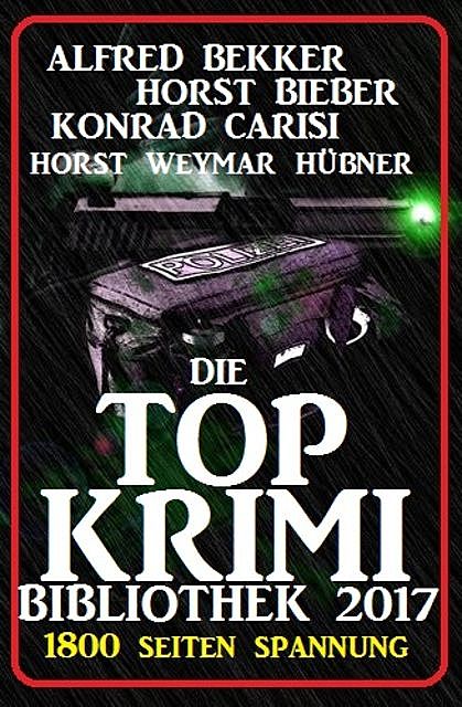 Die Top Krimi Bibliothek 2017: 1800 Seiten Spannung, Alfred Bekker, Horst Bieber, Horst Weymar Hübner, Konrad Carisi