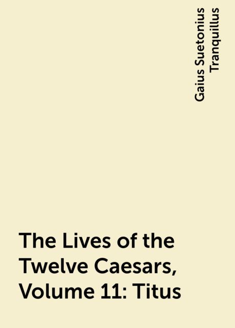 The Lives of the Twelve Caesars, Volume 11: Titus, Gaius Suetonius Tranquillus