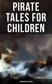 Pirate Tales for Children (9 Books in One Edition), Robert Louis Stevenson, Daniel Defoe, Arthur Conan Doyle, Charles Dickens, J. M. Barrie, Robert Michael Ballantyne, Edgar Allan Poe, L. Baum