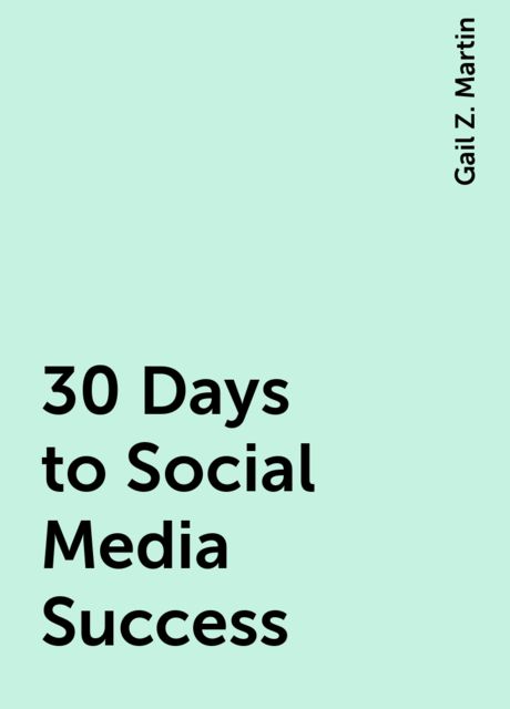 30 Days to Social Media Success, Gail Z. Martin