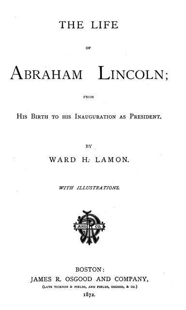 The Life of Abraham Lincoln, from His Birth to His Inauguration as President, Ward Hill Lamon