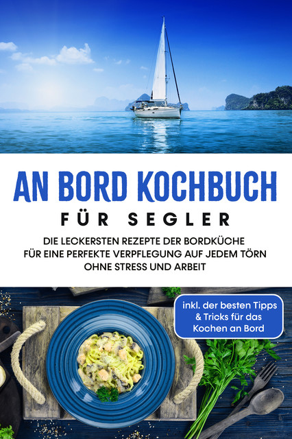 An Bord Kochbuch für Segler: Die leckersten Rezepte der Bordküche für eine perfekte Verpflegung auf jedem Törn ohne Stress und Arbeit – inkl. der besten Tipps & Tricks für das Kochen an Bord, Alexander Buttler