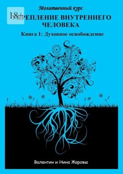Укрепление внутреннего человека. Молитвенный курс. Книга 1: Духовное освобождение, Валентин Жаровы, Нина Жаровы