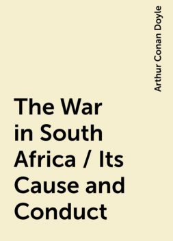 The War in South Africa / Its Cause and Conduct, Arthur Conan Doyle