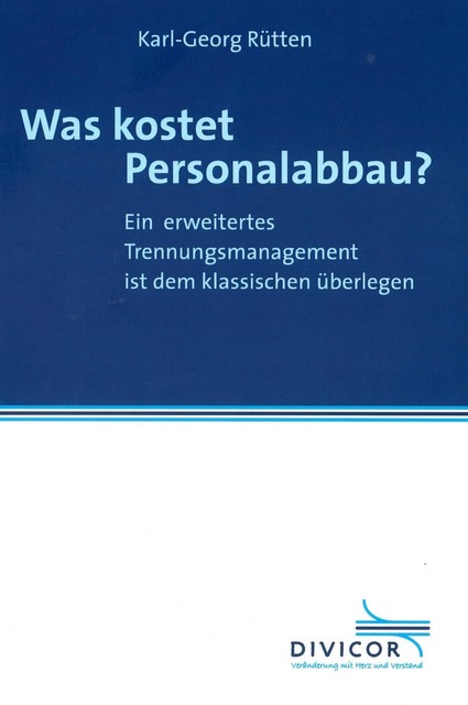 Was kostet Personalabbau? Ein erweitertes Trennungsmanagement ist dem klassischen überlegen, Karl-Georg Rütten